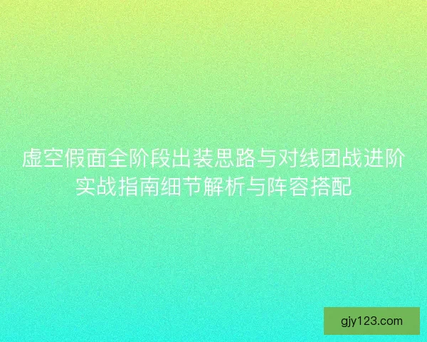 虚空假面全阶段出装思路与对线团战进阶实战指南细节解析与阵容搭配