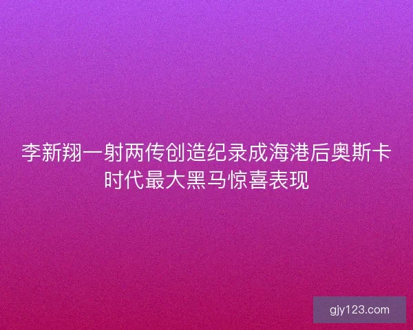 李新翔一射两传创造纪录成海港后奥斯卡时代最大黑马惊喜表现