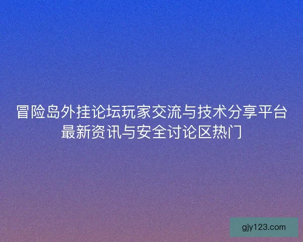 冒险岛外挂论坛玩家交流与技术分享平台最新资讯与安全讨论区热门