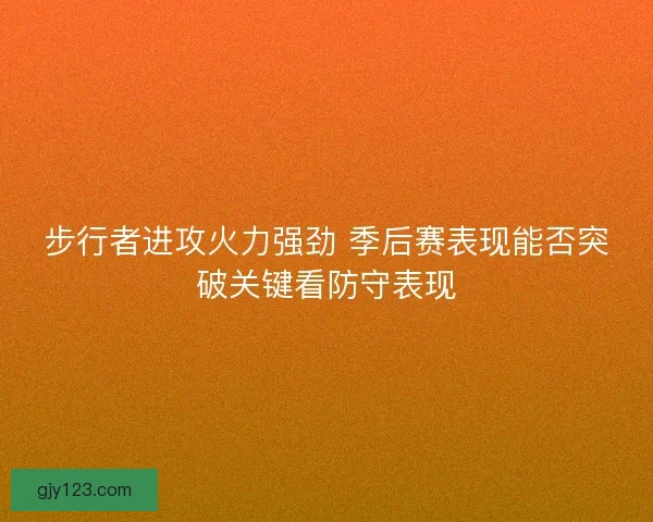 步行者进攻火力强劲 季后赛表现能否突破关键看防守表现